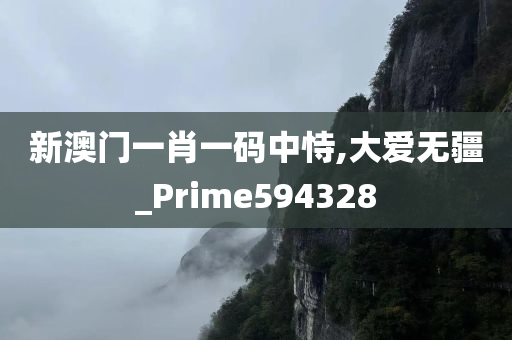 新澳门一肖一码中恃,大爱无疆_Prime594328