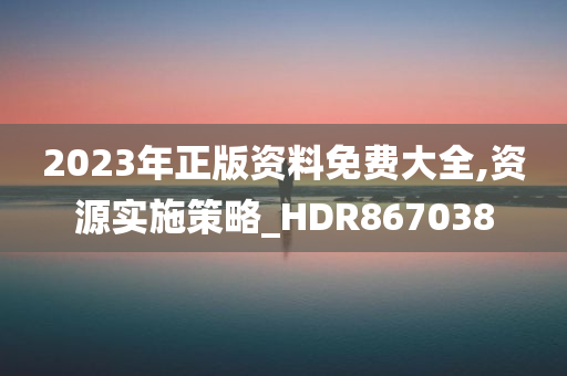 2023年正版资料免费大全,资源实施策略_HDR867038