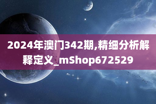 2024年澳门342期,精细分析解释定义_mShop672529