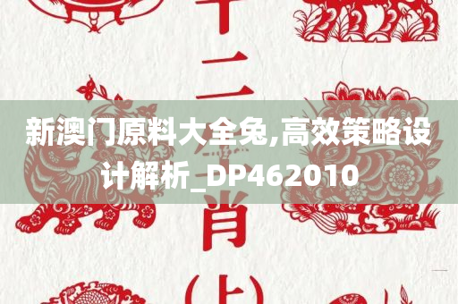 新澳门原料大全兔,高效策略设计解析_DP462010