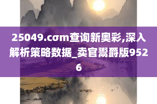 25049.cσm查询新奥彩,深入解析策略数据_卖官鬻爵版9526