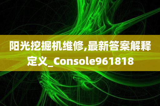 阳光挖掘机维修,最新答案解释定义_Console961818