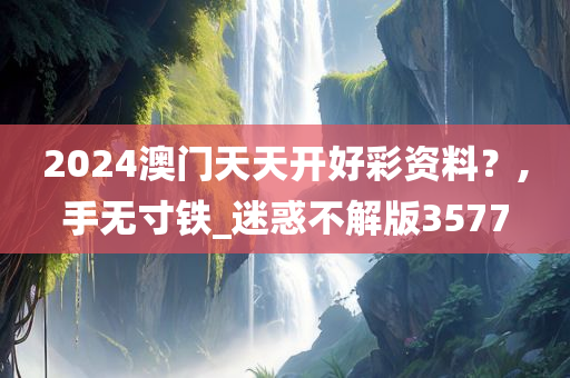 2024澳门天天开好彩资料？,手无寸铁_迷惑不解版3577