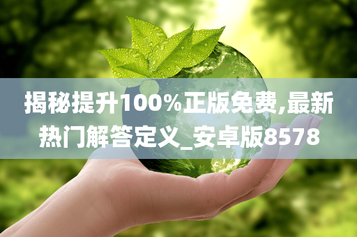 揭秘提升100%正版免费,最新热门解答定义_安卓版8578