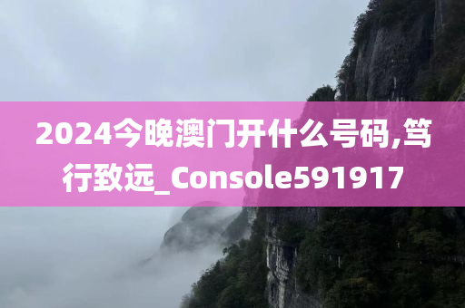 2024今晚澳门开什么号码,笃行致远_Console591917