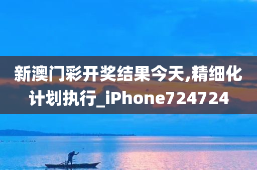 新澳门彩开奖结果今天,精细化计划执行_iPhone724724