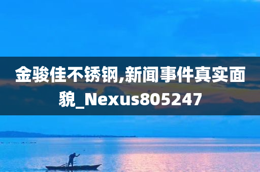 金骏佳不锈钢,新闻事件真实面貌_Nexus805247