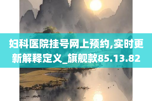 妇科医院挂号网上预约,实时更新解释定义_旗舰款85.13.82