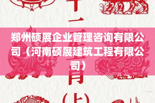 郑州硕展企业管理咨询有限公司（河南硕展建筑工程有限公司）