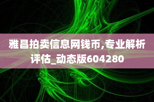 雅昌拍卖信息网钱币,专业解析评估_动态版604280