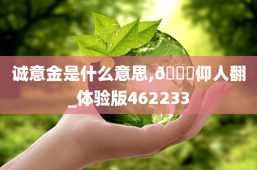 诚意金是什么意思,??仰人翻_体验版462233