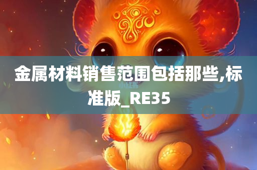 金属材料销售范围包括那些,标准版_RE35