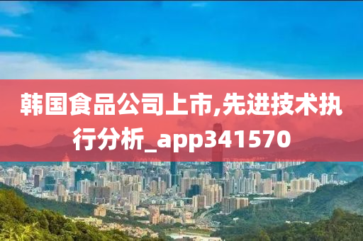 韩国食品公司上市,先进技术执行分析_app341570