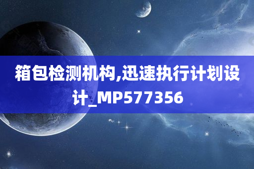 箱包检测机构,迅速执行计划设计_MP577356