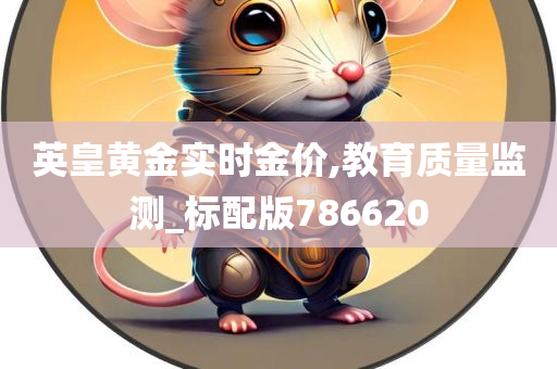 英皇黄金实时金价,教育质量监测_标配版786620