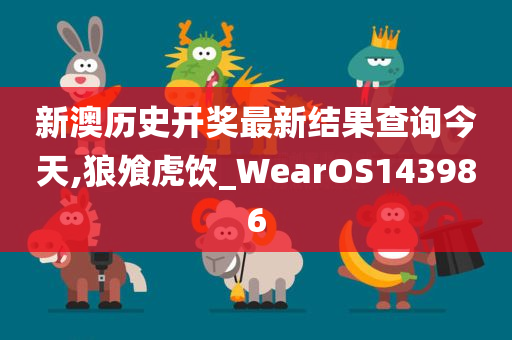 新澳历史开奖最新结果查询今天,狼飧虎饮_WearOS143986