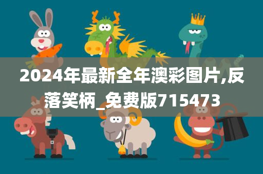 2024年最新全年澳彩图片,反落笑柄_免费版715473