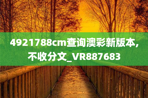 4921788cm查询澳彩新版本,不收分文_VR887683