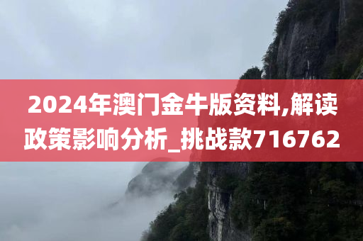 2024年澳门金牛版资料,解读政策影响分析_挑战款716762