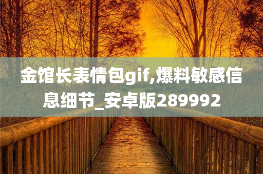 金馆长表情包gif,爆料敏感信息细节_安卓版289992