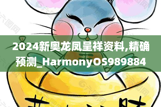 2024新奥龙凤呈祥资料,精确预测_HarmonyOS989884