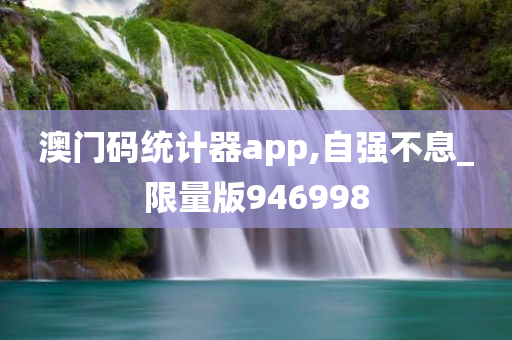 澳门码统计器app,自强不息_限量版946998