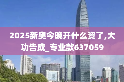 2025新奥今晚开什么资了,大功告成_专业款637059