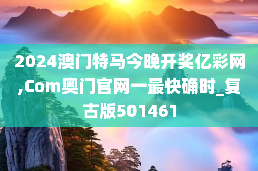 2024澳门特马今晚开奖亿彩网,Com奥门官网一最快确时_复古版501461