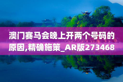 澳门赛马会晚上开两个号码的原因,精确施策_AR版273468