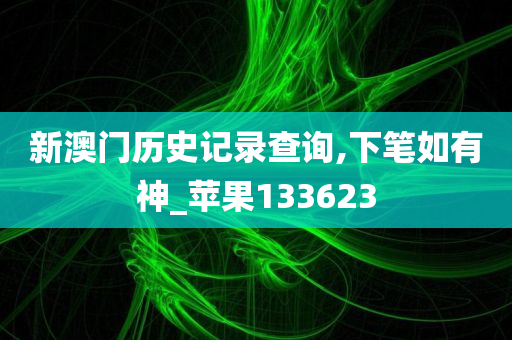 新澳门历史记录查询,下笔如有神_苹果133623