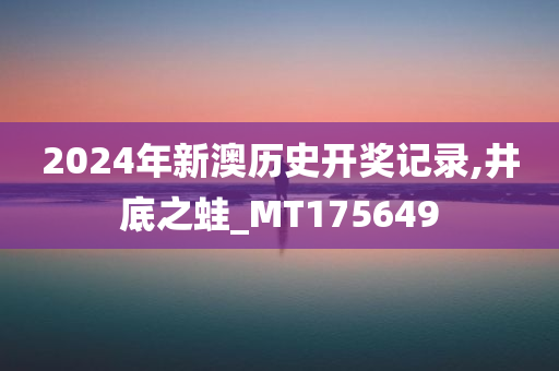 2024年新澳历史开奖记录,井底之蛙_MT175649