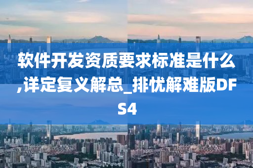 软件开发资质要求标准是什么,详定复义解总_排忧解难版DFS4