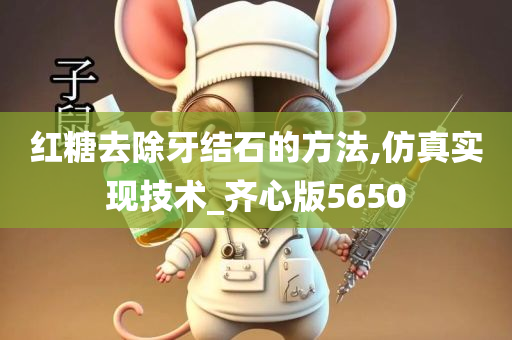 红糖去除牙结石的方法,仿真实现技术_齐心版5650