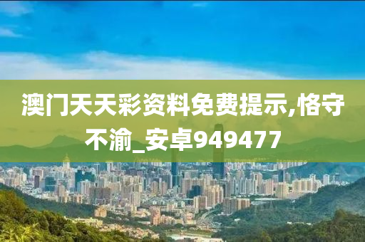 澳门天天彩资料免费提示,恪守不渝_安卓949477