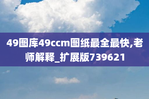 49图库49ccm图纸最全最快,老师解释_扩展版739621