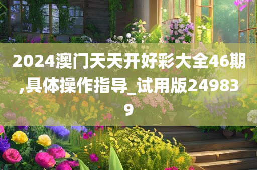 2024澳门天天开好彩大全46期,具体操作指导_试用版249839