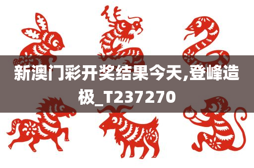 新澳门彩开奖结果今天,登峰造极_T237270