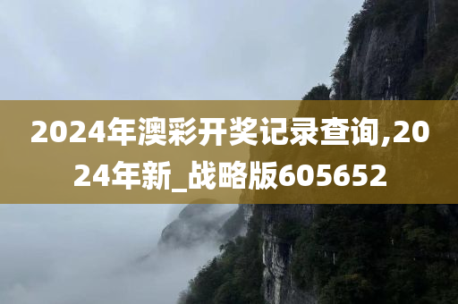 2024年澳彩开奖记录查询,2024年新_战略版605652