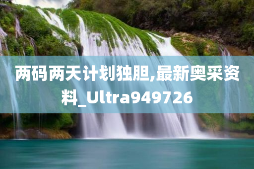 两码两天计划独胆,最新奥采资料_Ultra949726