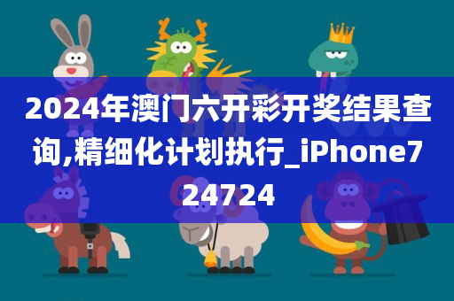 2024年澳门六开彩开奖结果查询,精细化计划执行_iPhone724724