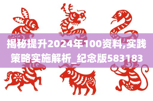 揭秘提升2024年100资料,实践策略实施解析_纪念版583183