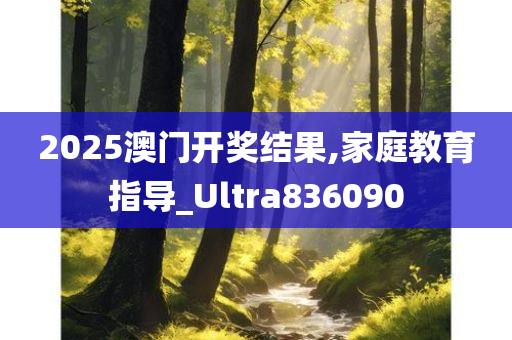 2025澳门开奖结果,家庭教育指导_Ultra836090