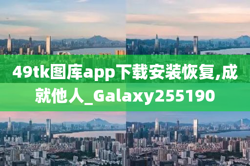 49tk图库app下载安装恢复,成就他人_Galaxy255190