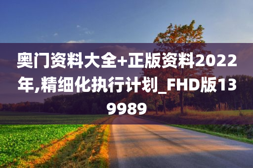 奥门资料大全+正版资料2022年,精细化执行计划_FHD版139989