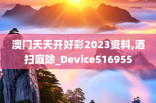 澳门天天开好彩2023资料,洒扫庭除_Device516955