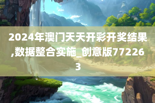 2024年澳门天天开彩开奖结果,数据整合实施_创意版772263