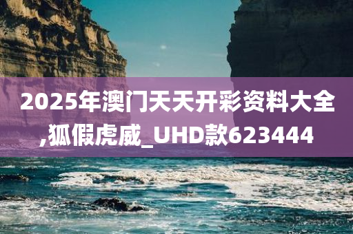 2025年澳门天天开彩资料大全,狐假虎威_UHD款623444