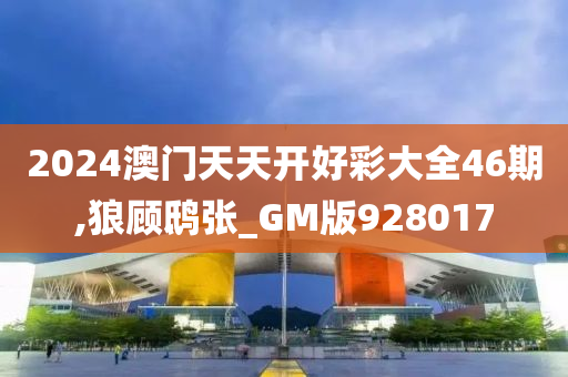 2024澳门天天开好彩大全46期,狼顾鸱张_GM版928017