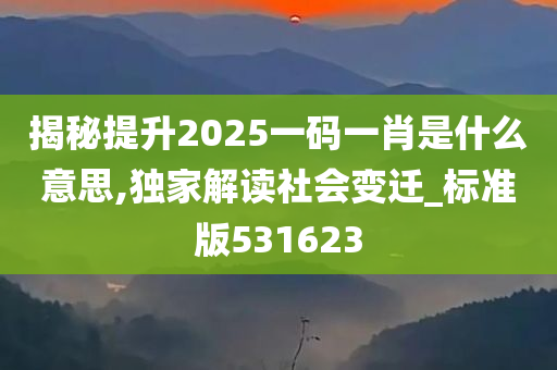 揭秘提升2025一码一肖是什么意思,独家解读社会变迁_标准版531623