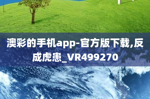 澳彩的手机app-官方版下载,反成虎患_VR499270